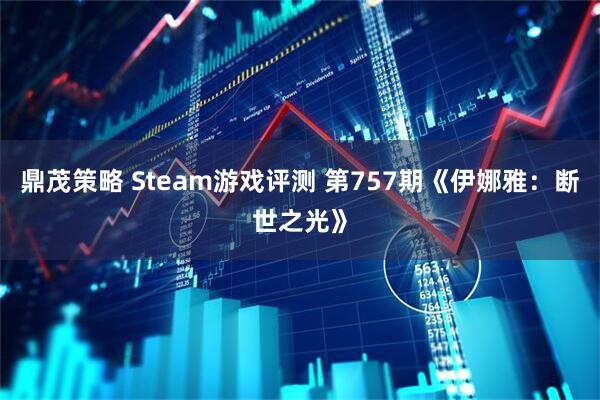鼎茂策略 Steam游戏评测 第757期《伊娜雅：断世之光》