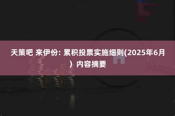 天策吧 来伊份: 累积投票实施细则(2025年6月）内容摘要